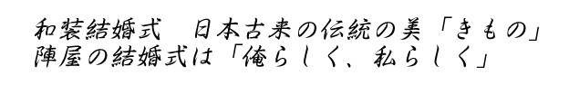 和装結婚式　日本古来の伝統の美「きもの」／陣屋の結婚式は「俺らしく、私らしく」